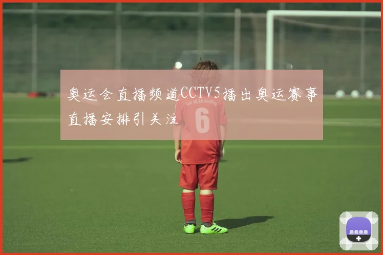 奥运会直播频道CCTV5播出奥运赛事直播安排引关注