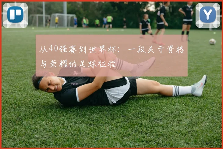 从40强赛到世界杯：一段关于资格与荣耀的足球征程