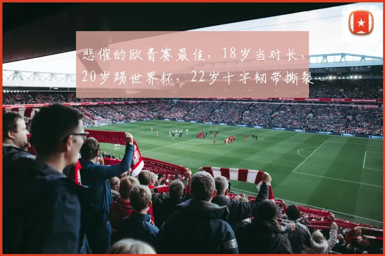 悲催的欧青赛最佳，18岁当对长，20岁踢世界杯，22岁十字韧带撕裂