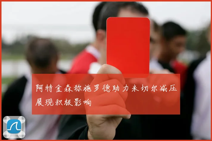 阿特金森称施罗德助力米切尔减压展现积极影响