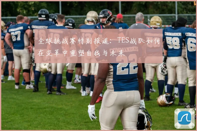 全球挑战赛特别报道：TES战队如何在变革中重塑自我与未来