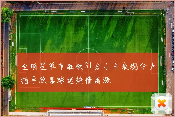 全明星单节狂砍31分小卡表现令卢指导欣喜球迷热情高涨