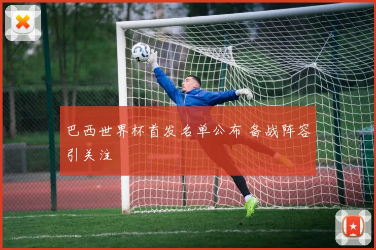 巴西世界杯首发名单公布 备战阵容引关注