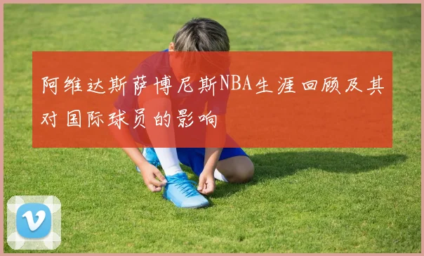 阿维达斯萨博尼斯NBA生涯回顾及其对国际球员的影响