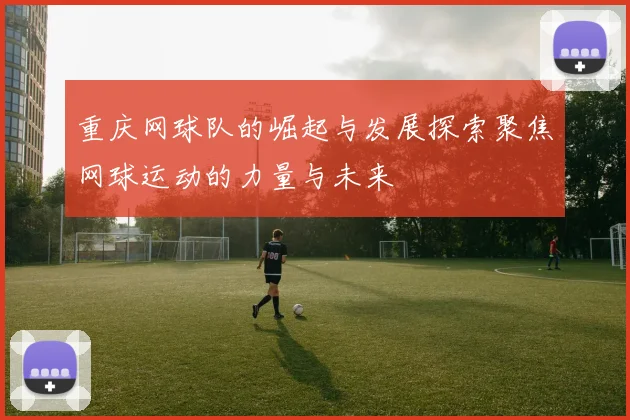 重庆网球队的崛起与发展探索聚焦网球运动的力量与未来