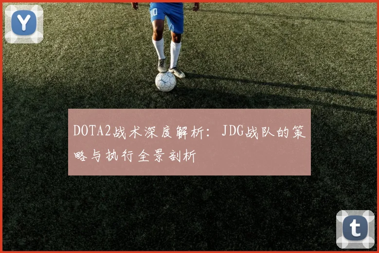 DOTA2战术深度解析：JDG战队的策略与执行全景剖析